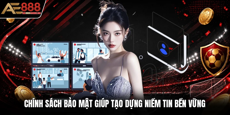 Chính sách bảo mật giúp tạo dựng niềm tin bền vững Chính sách bảo mật giúp tạo dựng niềm tin bền vững
